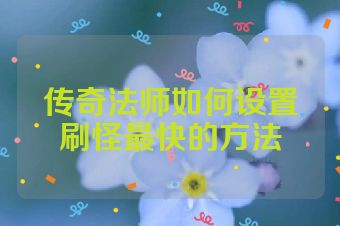 传奇法师如何设置刷怪最快的方法
