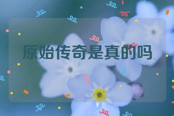 原始传奇是真的吗
