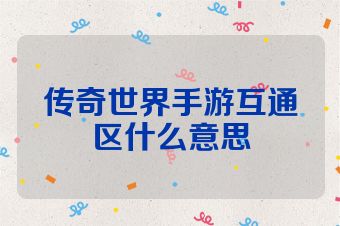 传奇世界手游互通区什么意思