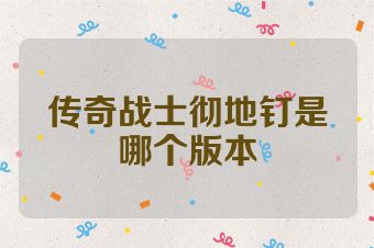 传奇战士彻地钉是哪个版本