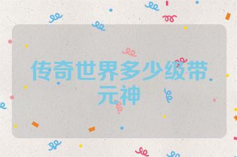 传奇世界多少级带元神