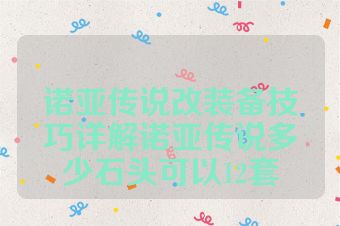 诺亚传说改装备技巧详解诺亚传说多少石头可以12套