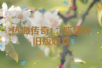 热血传奇1.76盛趣怀旧版收费