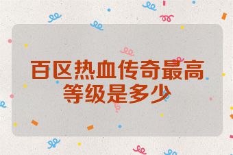 百区热血传奇最高等级是多少