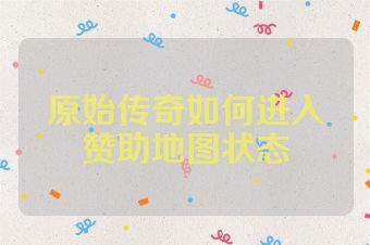 原始传奇如何进入赞助地图状态