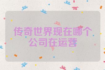 传奇世界现在哪个公司在运营