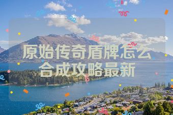 原始传奇盾牌怎么合成攻略最新