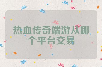 热血传奇端游从哪个平台交易