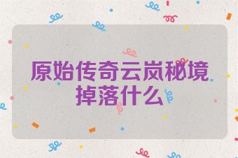 原始传奇云岚秘境掉落什么