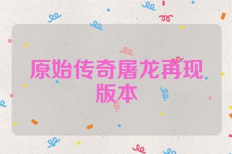 原始传奇屠龙再现版本