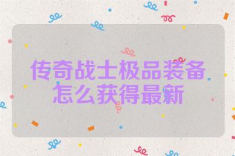 传奇战士极品装备怎么获得最新
