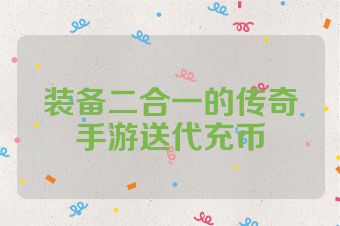 装备二合一的传奇手游送代充币