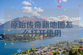 原始传奇新地图怎么打开使用