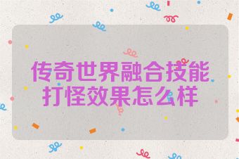 传奇世界融合技能打怪效果怎么样
