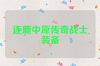 逐鹿中原传奇战士装备