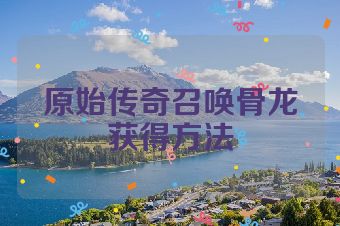 原始传奇召唤骨龙获得方法