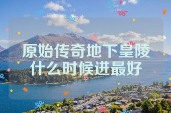 原始传奇地下皇陵什么时候进最好