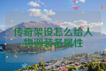 传奇架设怎么给人物调装备属性