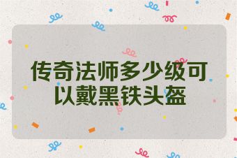 传奇法师多少级可以戴黑铁头盔
