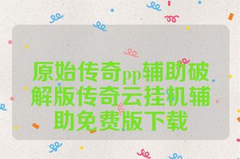 原始传奇pp辅助破解版传奇云挂机辅助免费版下载