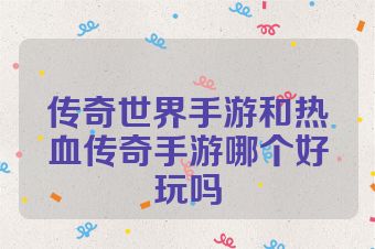 传奇世界手游和热血传奇手游哪个好玩吗