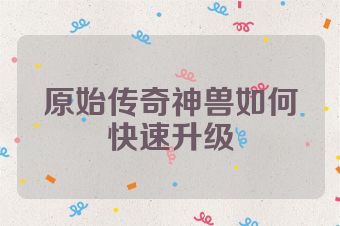 原始传奇神兽如何快速升级