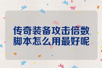 传奇装备攻击倍数脚本怎么用最好呢