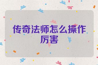 传奇法师怎么操作厉害