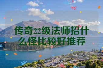 传奇22级法师招什么怪比较好推荐