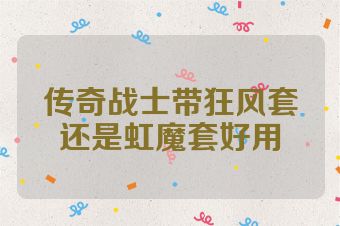 传奇战士带狂风套还是虹魔套好用