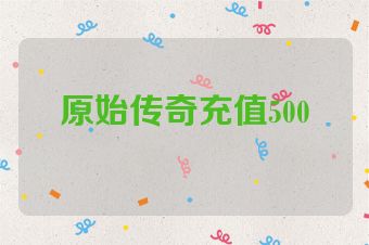 原始传奇充值500