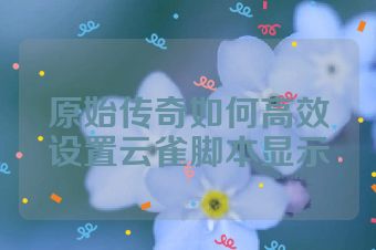 原始传奇如何高效设置云雀脚本显示