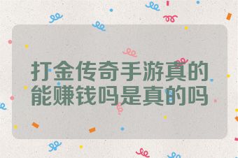打金传奇手游真的能赚钱吗是真的吗