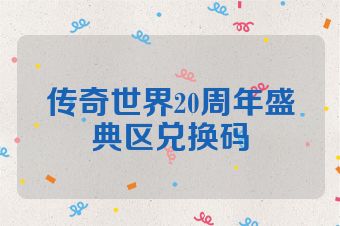 传奇世界20周年盛典区兑换码