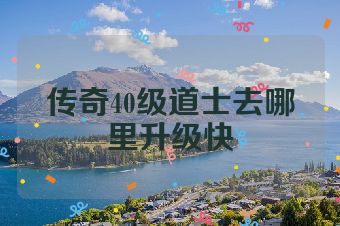 传奇40级道士去哪里升级快