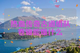 热血传奇古道组队卷轴能爆什么