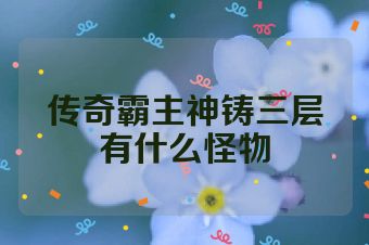 传奇霸主神铸三层有什么怪物