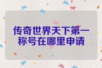 传奇世界天下第一称号在哪里申请