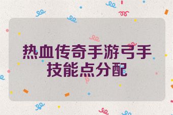 热血传奇手游弓手技能点分配