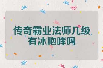 传奇霸业法师几级有冰咆哮吗