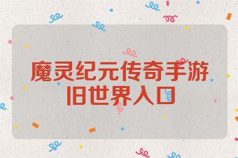 魔灵纪元传奇手游旧世界入口
