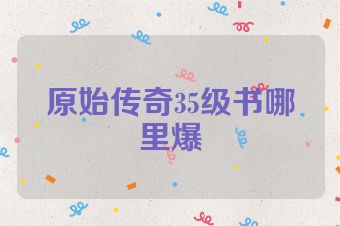 原始传奇35级书哪里爆