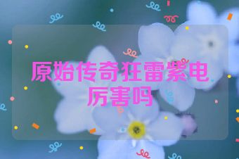 原始传奇狂雷紫电厉害吗