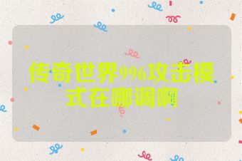 传奇世界996攻击模式在哪调啊
