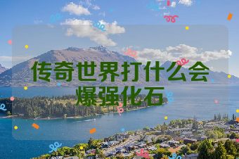 传奇世界打什么会爆强化石