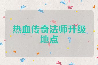 热血传奇法师升级地点