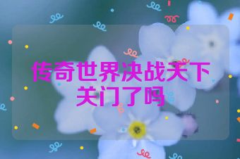 传奇世界决战天下关门了吗
