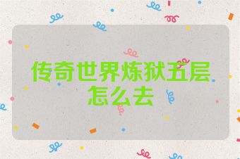 传奇世界炼狱五层怎么去
