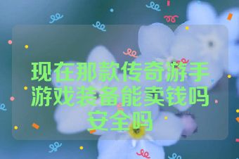 现在那款传奇游手游戏装备能卖钱吗安全吗