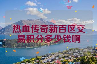 热血传奇新百区交易积分多少钱啊